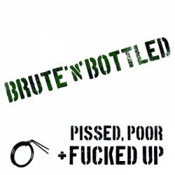Brute n Bottled : Pissed, Poor and Fucked Up